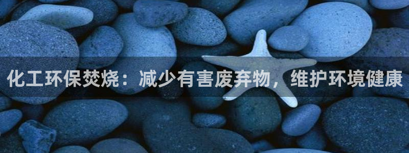 亿万讲什么：化工环保焚烧：减少有害废弃物，维护环境健康