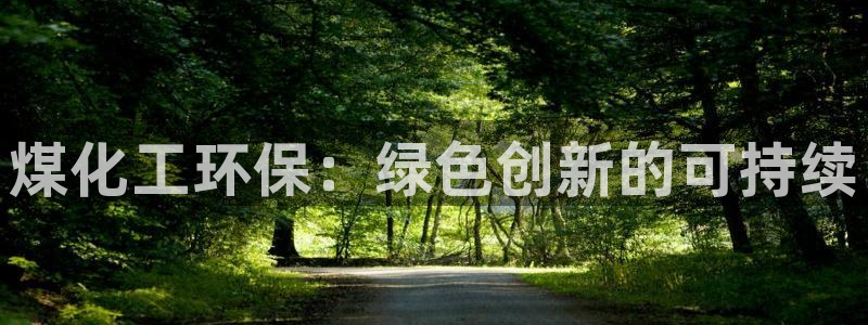 亿万先生m007：煤化工环保：绿色创新的可持续