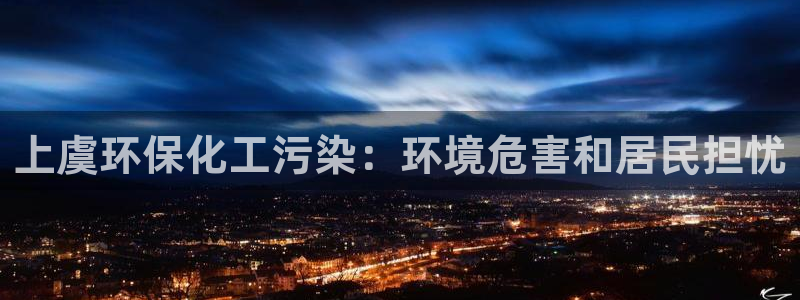 亿万先生mr：上虞环保化工污染：环境危害和居民担忧