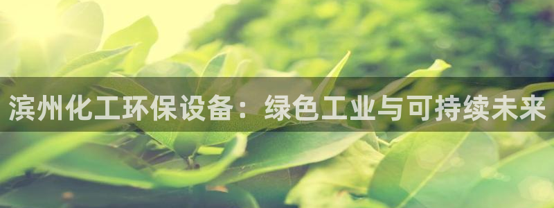 亿万先生网站下载：滨州化工环保设备：绿色工业与可持续未来