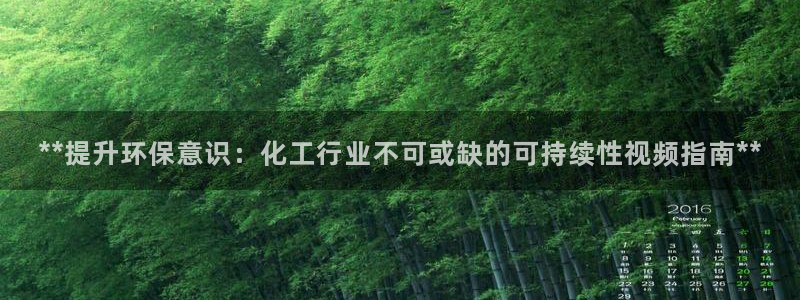 亿万手游平台官网：**提升环保意识：化工行业不可或缺的可持续性视频指南**