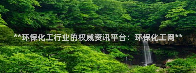 亿万客户端：**环保化工行业的权威资讯平台：环保化工网**