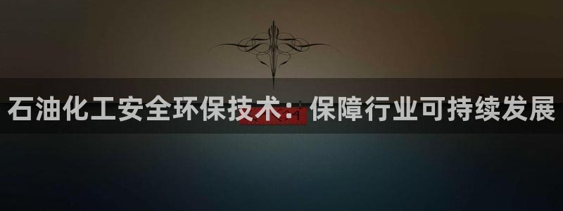 亿万先生官方网站：石油化工安全环保技术：保障行业可持续发展