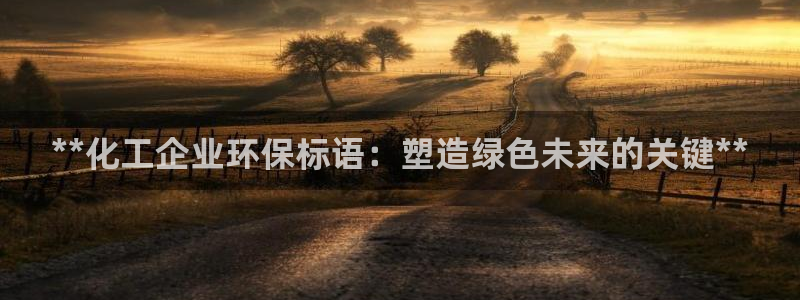 亿万先生官方客服电话：**化工企业环保标语：塑造绿色未来的关键**
