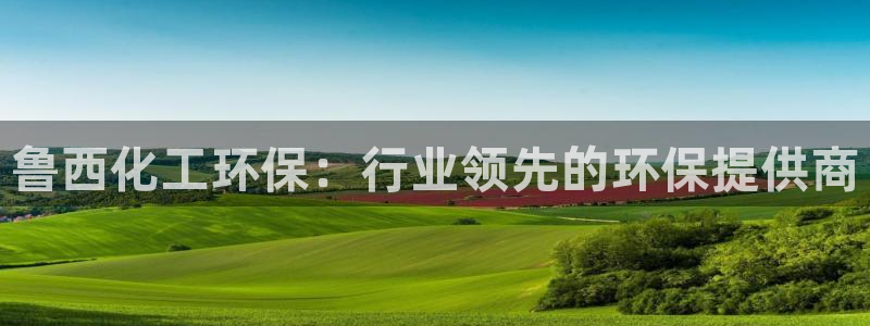 亿万视频：鲁西化工环保：行业领先的环保提供商