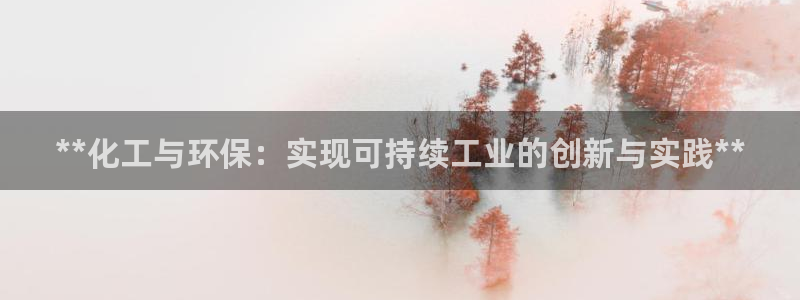 亿万城市手游官网：**化工与环保：实现可持续工业的创新与实践**