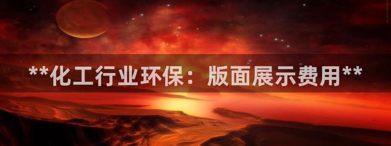 亿万网红：**化工行业环保：版面展示费用**