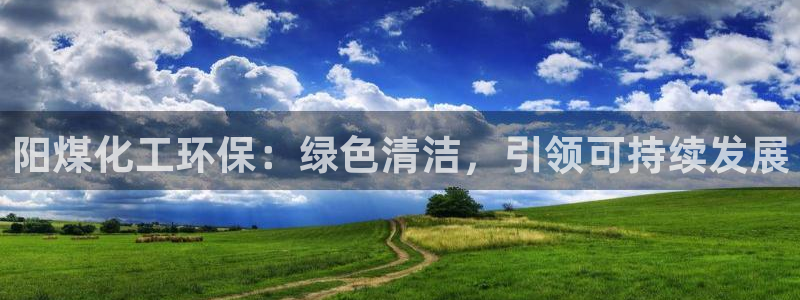 亿万先生官方网站客户端下载安装手机版：阳煤化工环保：绿色清洁，引领可持续发展