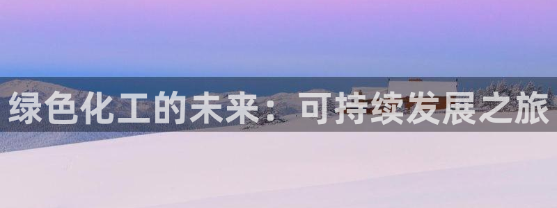 亿万财富网：绿色化工的未来：可持续发展之旅