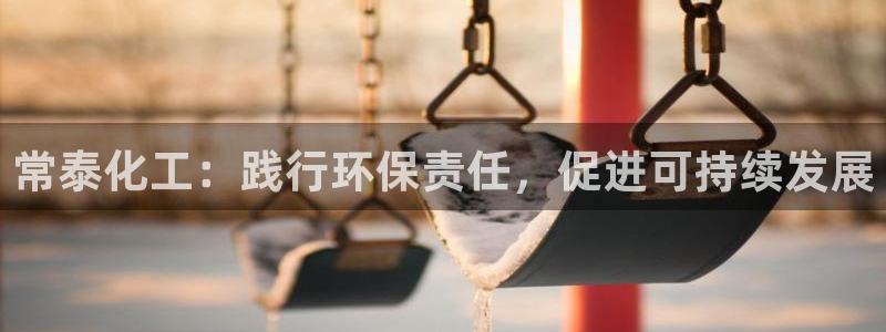 亿万先生客户端官网首页：常泰化工：践行环保责任，促进可持续发展