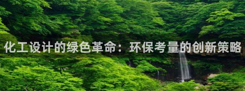 亿万先生官方网站下载手机版：化工设计的绿色革命：环保考量的创新策略