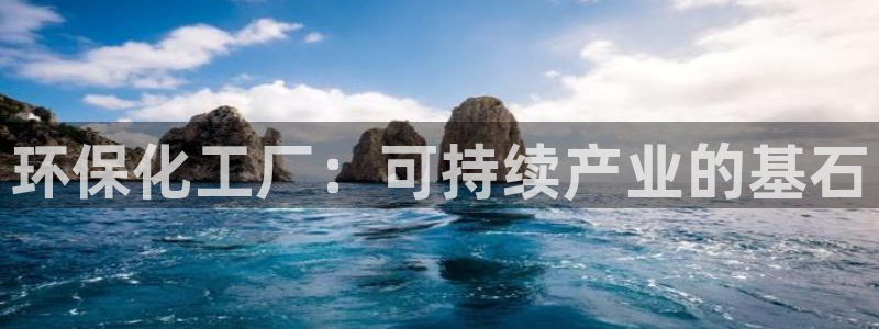 亿万先生客户端官网登录：环保化工厂：可持续产业的基石
