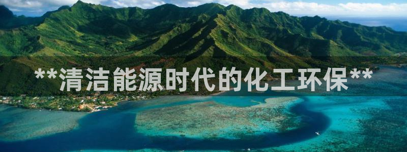 亿万剧集：**清洁能源时代的化工环保**