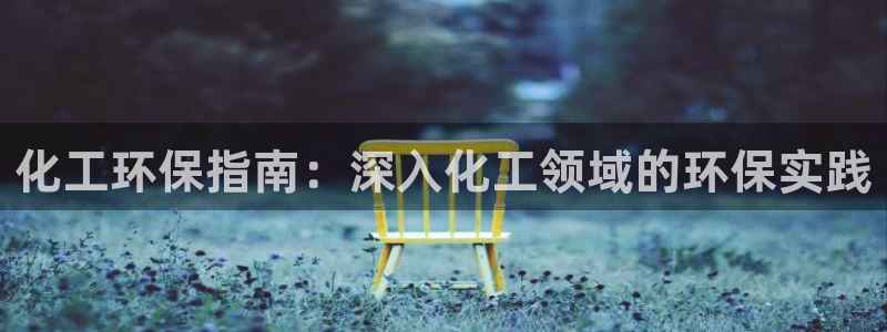 亿万官网：化工环保指南：深入化工领域的环保实践