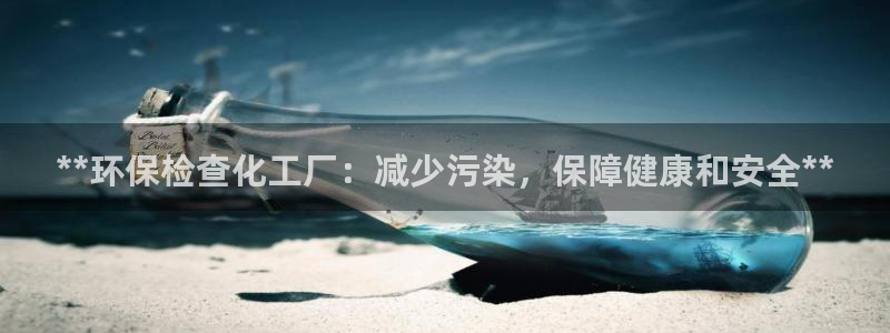 亿万先生客服：**环保检查化工厂：减少污染，保障健康和安全**