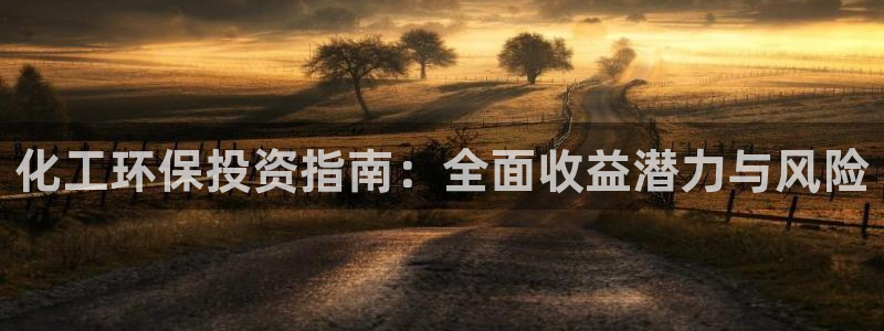 亿万剧情详解：化工环保投资指南：全面收益潜力与风险