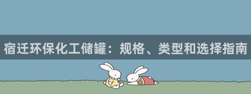 亿万先生官方客服：宿迁环保化工储罐：规格、类型和选择指南