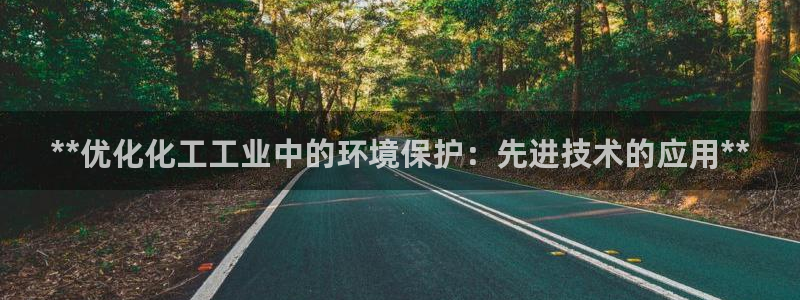 亿万手游平台官网入口：**优化化工工业中的环境保护：先进技术的应用**