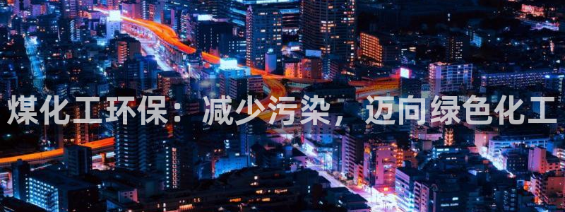 亿万首富游戏破解版无限钻石：煤化工环保：减少污染，迈向绿色化工