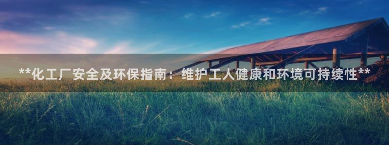 亿万先生MR - 亿万先生mr008cc：**化工厂安全及环保指南：维护工人健康和环境可持续性**