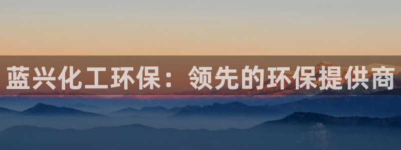 亿万集团有限公司：蓝兴化工环保：领先的环保提供商