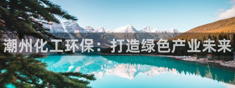 亿万先生app：潮州化工环保：打造绿色产业未来