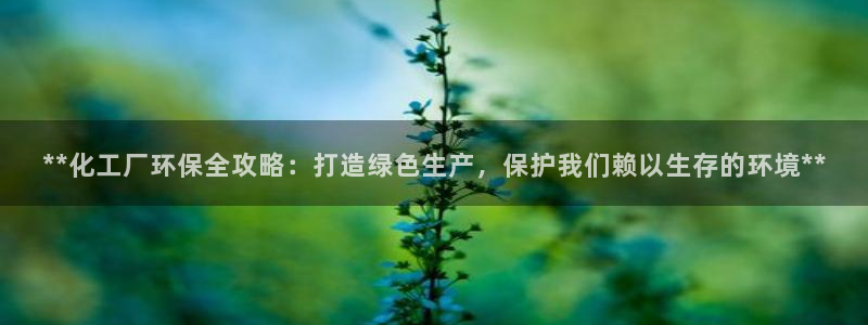 亿万 在线：**化工厂环保全攻略：打造绿色生产，保护我们赖以生存的环境**
