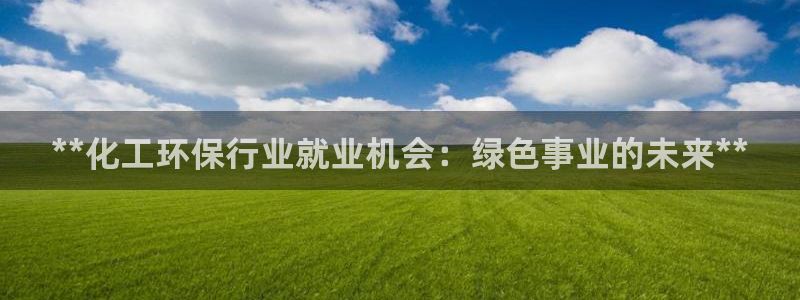 亿万同人字幕组微博的微博：**化工环保行业就业机会：绿色事业的未来**