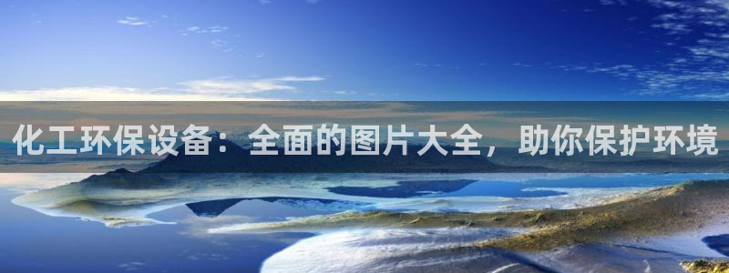 亿万万作者：化工环保设备：全面的图片大全，助你保护环境