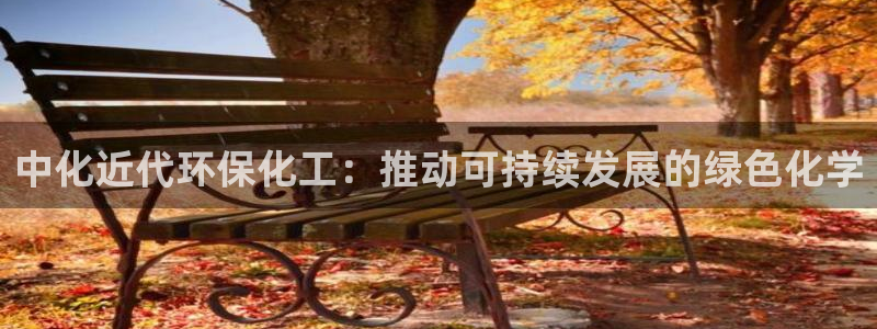 亿万先生官方网站首页：中化近代环保化工：推动可持续发展的绿色化学