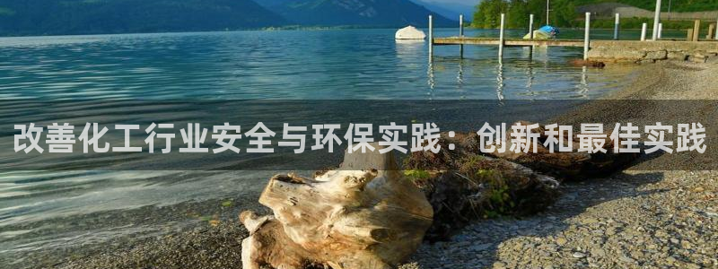 亿万先生网站：改善化工行业安全与环保实践：创新和最佳实践