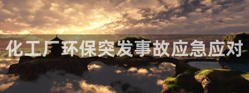 亿万先生首页：化工厂环保突发事故应急应对