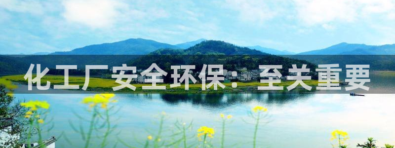 亿万手游官网网址：化工厂安全环保：至关重要