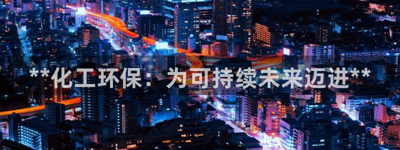 亿万先生网站下载：**化工环保：为可持续未来迈进**