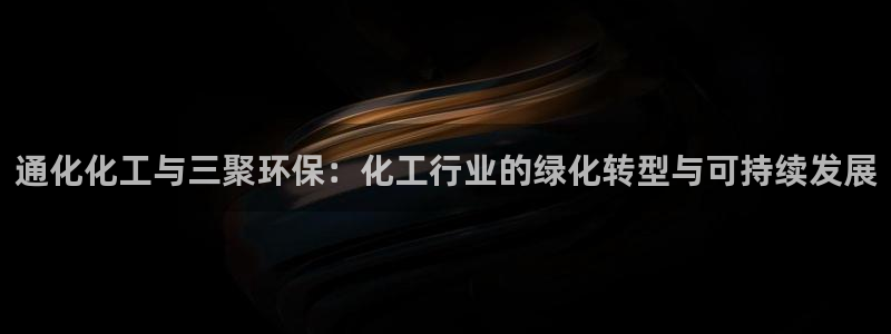 亿万 在线：通化化工与三聚环保：化工行业的绿化转型与可持续发展