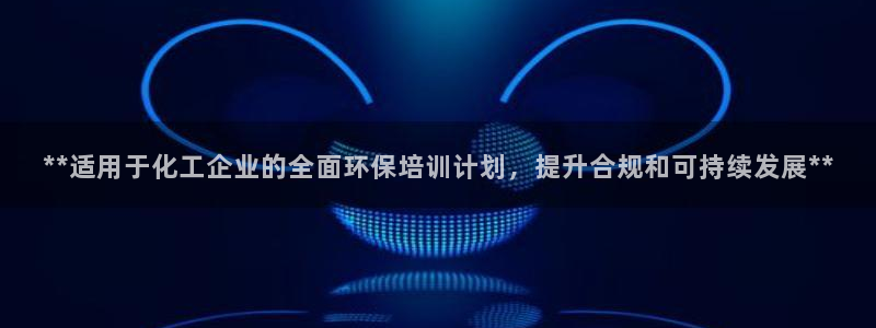亿万先生合并网址是多少：**适用于化工企业的全面环保培训计划，提升合规和可持续发展**