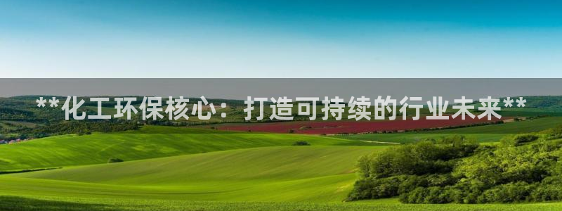 亿万先生网站下载：**化工环保核心：打造可持续的行业未来**