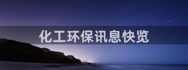 亿万先生mr008：化工环保讯息快览