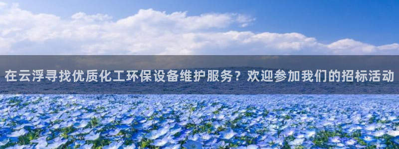 亿万先生手游下载官网：在云浮寻找优质化工环保设备维护服务？欢迎参加我们的招标活动