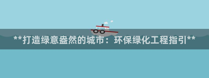 亿万手游官网：**打造绿意盎然的城市：环保绿化工程指引**