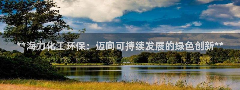 亿万手游官网网址：**海力化工环保：迈向可持续发展的绿色创新**