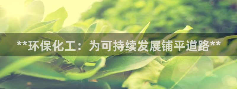 亿万剪辑：**环保化工：为可持续发展铺平道路**