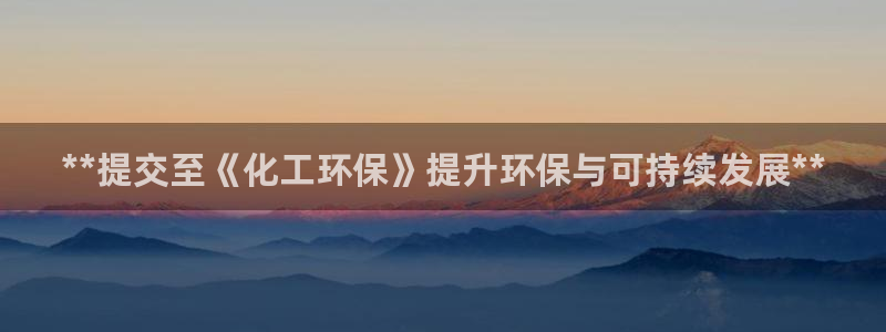 亿万百度百科官网：**提交至《化工环保》提升环保与可持续发展**