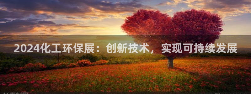 亿万先生客户端官网：2024化工环保展：创新技术，实现可持续发展