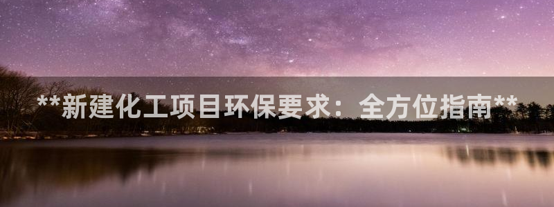 亿万乐购生活超市：**新建化工项目环保要求：全方位指南**