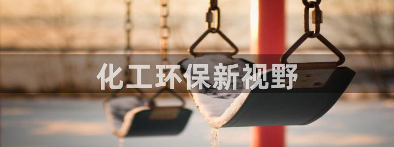 亿万先生客户端官网首页：化工环保新视野