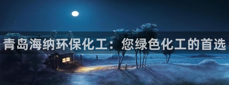 亿万先生网页在线客服：青岛海纳环保化工：您绿色化工的首选
