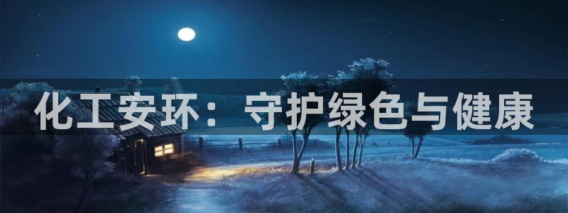 亿万 在线：化工安环：守护绿色与健康