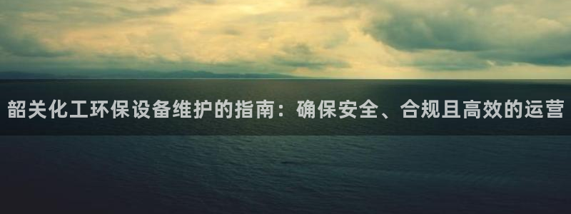 亿万国际游戏官网：韶关化工环保设备维护的指南：确保安全、合规且高效的运营