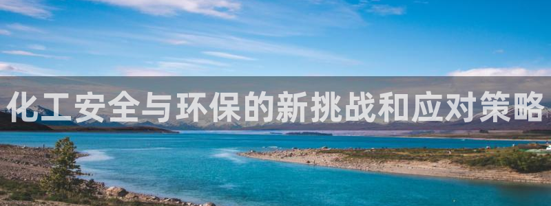 亿万先生网页版登录：化工安全与环保的新挑战和应对策略